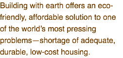 Building with earth offers an eco-friendly, affordable solution to one of the world’s most pressing problems—shortage of adequate, durable, low-cost housing.