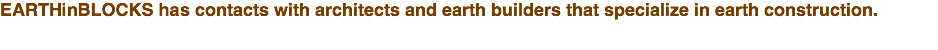 EARTHinBLOCKS has contacts with architects and earth builders that specialize in earth construction. 